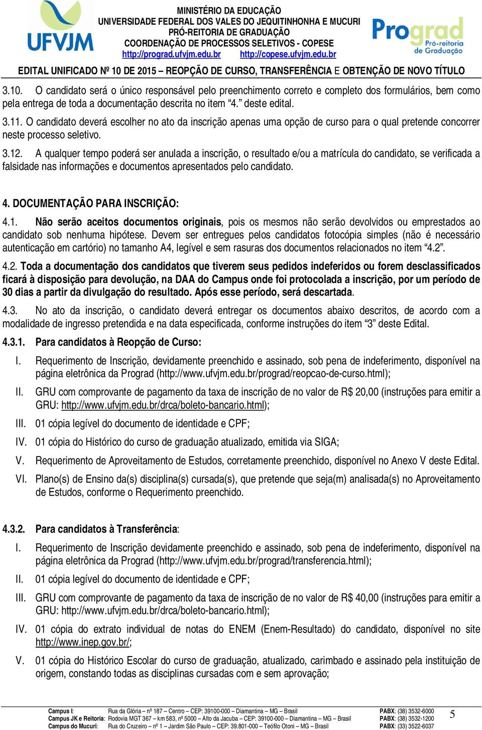 A qualquer tempo poderá ser anulada a inscrição, o resultado e/ou a matrícula do candidato, se verificada a falsidade nas informações e documentos apresentados pelo candidato. 4.