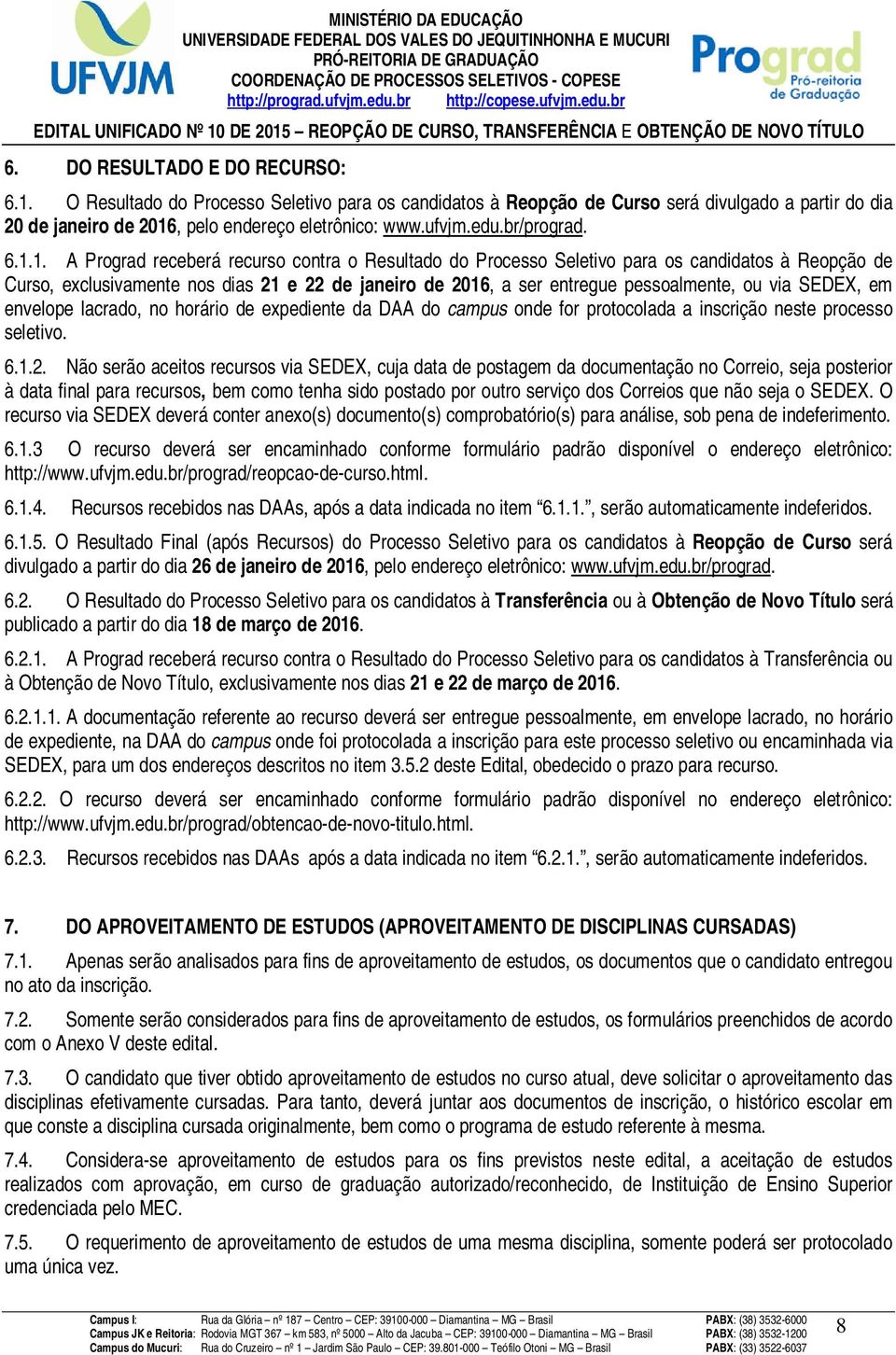 1. A Prograd receberá recurso contra o Resultado do Processo Seletivo para os candidatos à Reopção de Curso, exclusivamente nos dias 21 e 22 de janeiro de 2016, a ser entregue pessoalmente, ou via