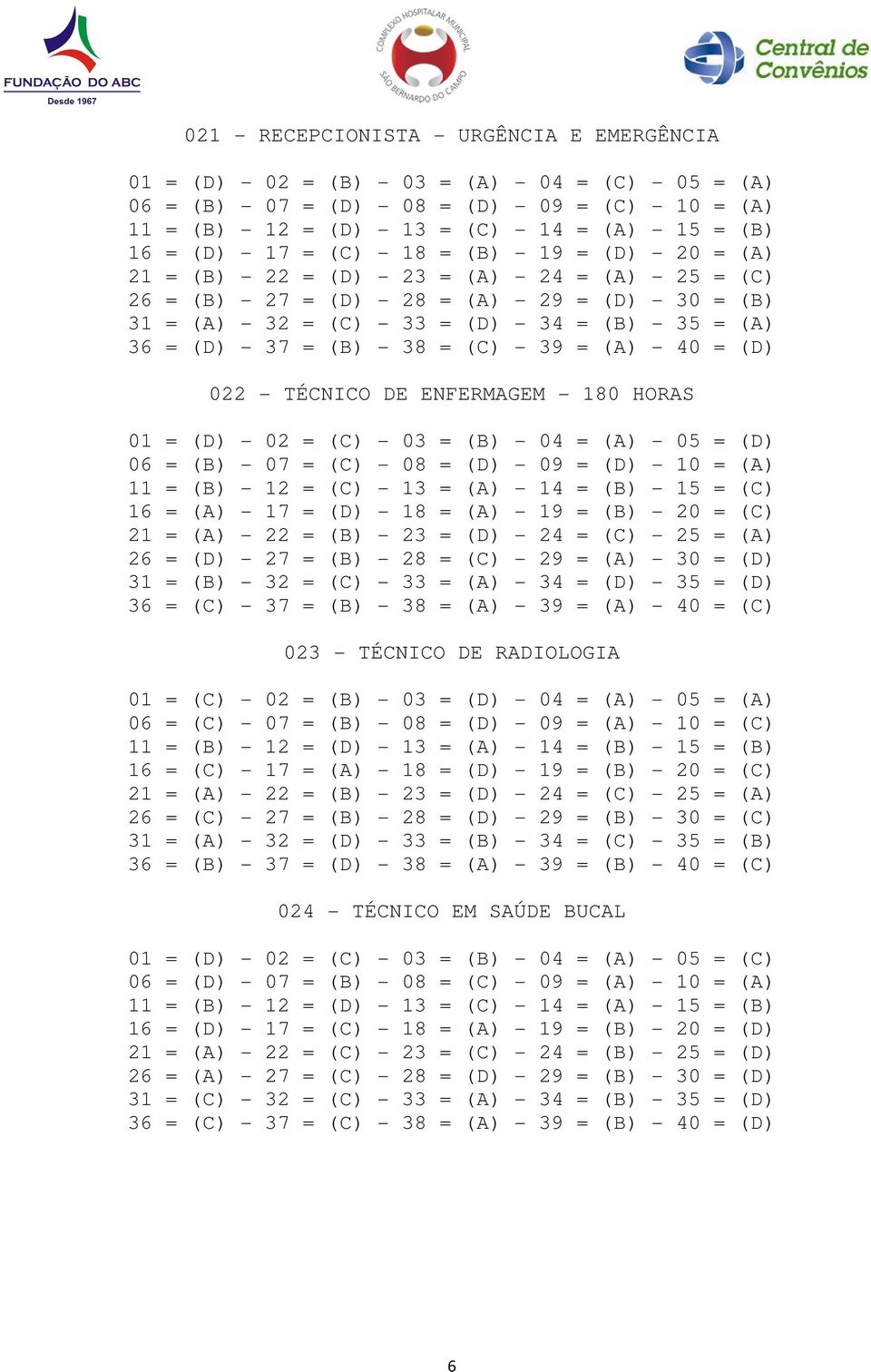 = (B) - 35 = (A) 36 = (D) - 37 = (B) - 38 = (C) - 39 = (A) - 40 = (D) 022 - TиCNICO DE ENFERMAGEM - 180 HORAS 01 = (D) - 02 = (C) - 03 = (B) - 04 = (A) - 05 = (D) 06 = (B) - 07 = (C) - 08 = (D) - 09