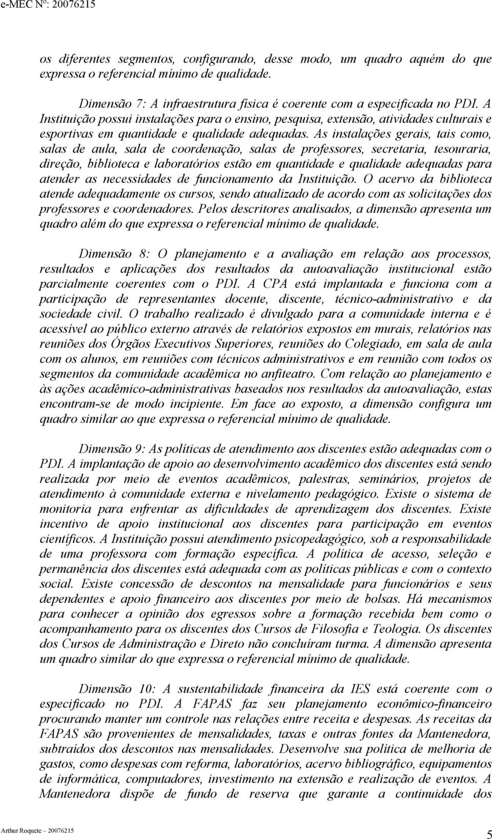 As instalações gerais, tais como, salas de aula, sala de coordenação, salas de professores, secretaria, tesouraria, direção, biblioteca e laboratórios estão em quantidade e qualidade adequadas para