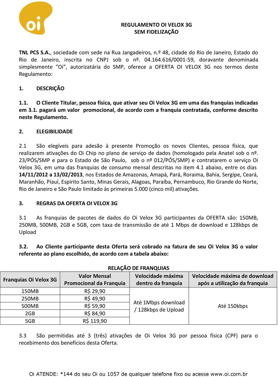 1. pagará um valor promocional, de acordo com a franquia contratada, conforme descrito neste Regulamento. 2. ELEGIBILIDADE 2.