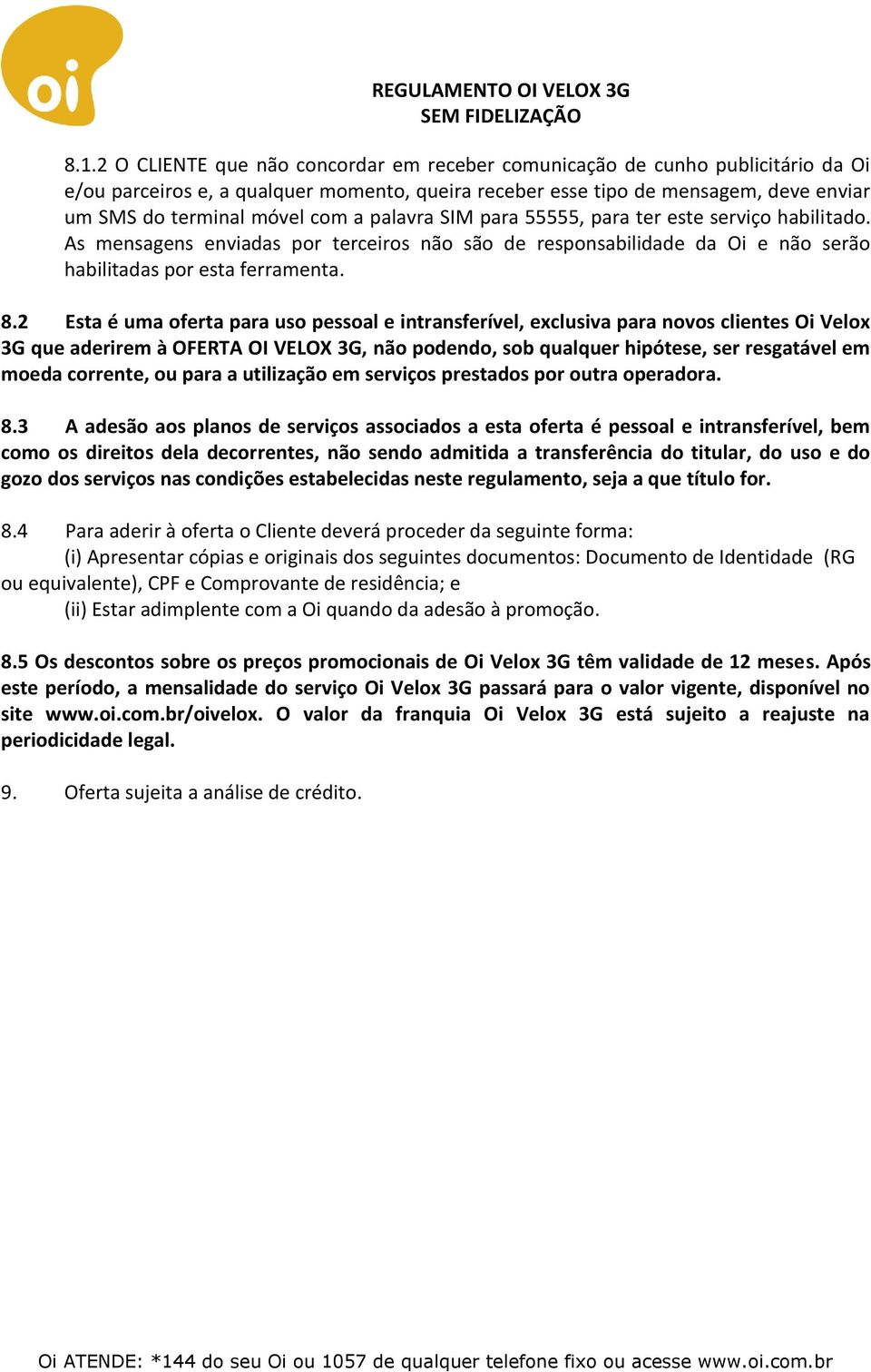 2 Esta é uma oferta para uso pessoal e intransferível, exclusiva para novos clientes Oi Velox 3G que aderirem à OFERTA OI VELOX 3G, não podendo, sob qualquer hipótese, ser resgatável em moeda