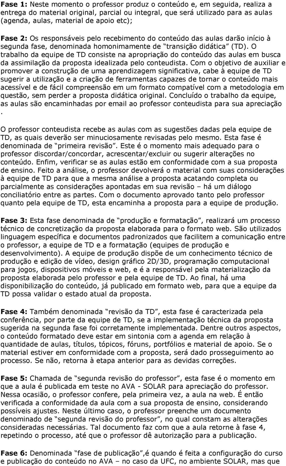 O trabalho da equipe de TD consiste na apropriação do conteúdo das aulas em busca da assimilação da proposta idealizada pelo conteudista.