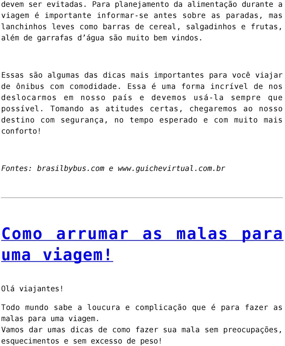 bem vindos. Essas são algumas das dicas mais importantes para você viajar de ônibus com comodidade. Essa é uma forma incrível de nos deslocarmos em nosso país e devemos usá-la sempre que possível.