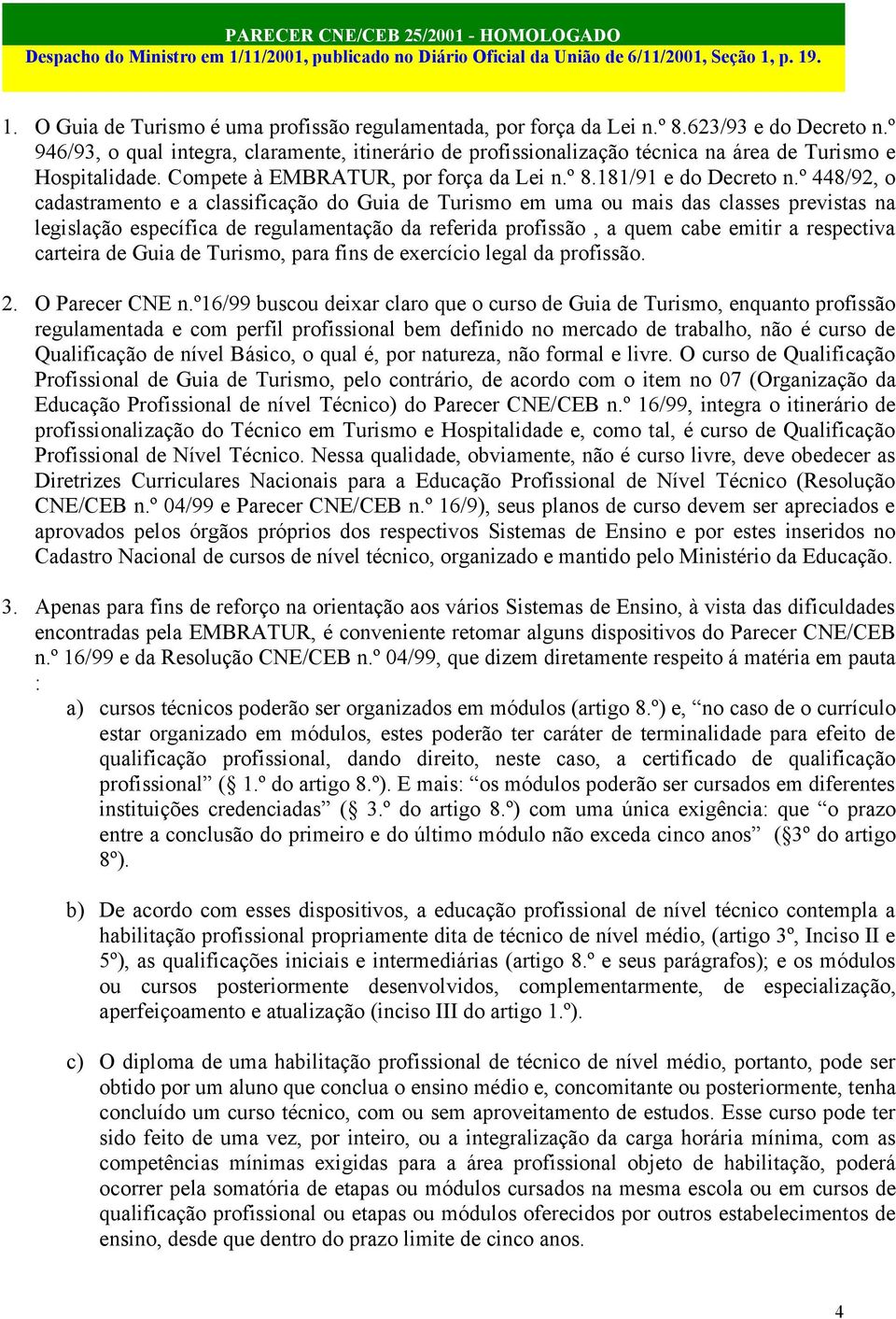 º 448/92, o cadastramento e a classificação do Guia de Turismo em uma ou mais das classes previstas na legislação específica de regulamentação da referida profissão, a quem cabe emitir a respectiva