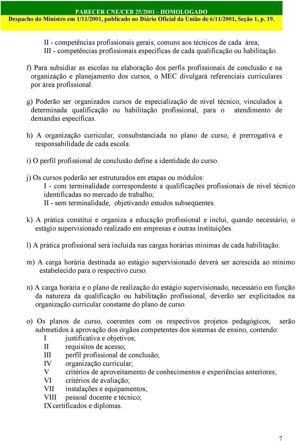 g) Poderão ser organizados cursos de especialização de nível técnico, vinculados a determinada qualificação ou habilitação profissional, para o atendimento de demandas específicas.