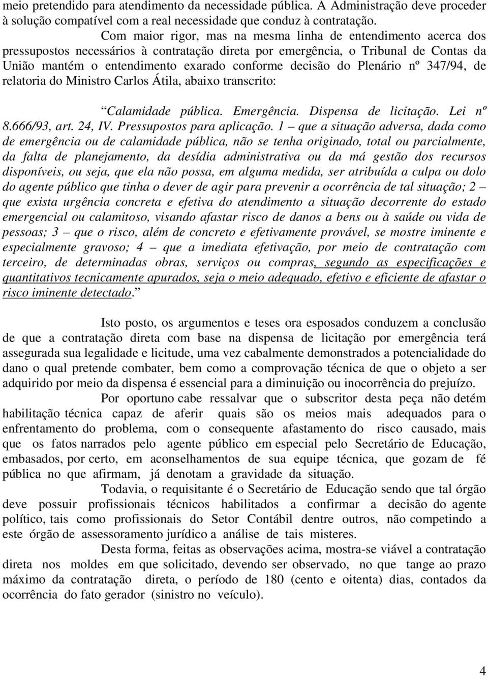 decisão do Plenário nº 347/94, de relatoria do Ministro Carlos Átila, abaixo transcrito: Calamidade pública. Emergência. Dispensa de licitação. Lei nº 8.666/93, art. 24, IV.