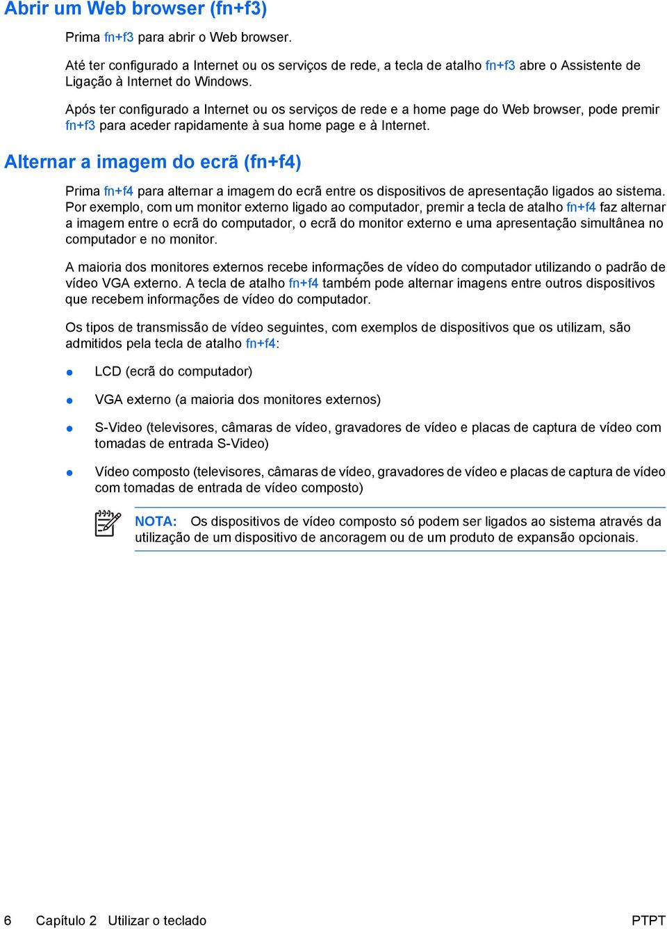 Alternar a imagem do ecrã (fn+f4) Prima fn+f4 para alternar a imagem do ecrã entre os dispositivos de apresentação ligados ao sistema.