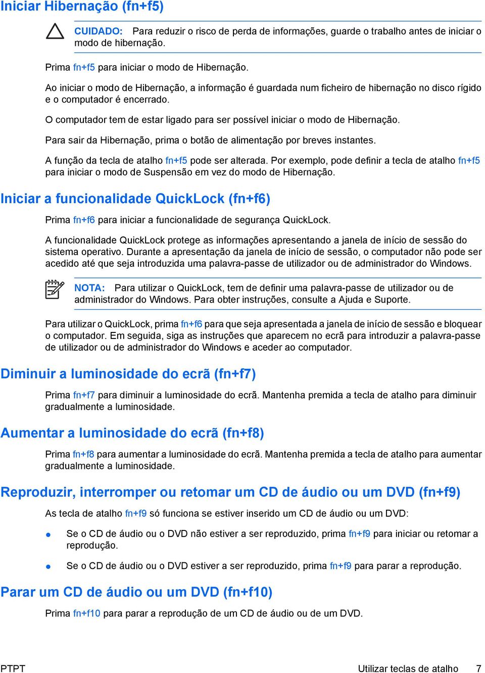 O computador tem de estar ligado para ser possível iniciar o modo de Hibernação. Para sair da Hibernação, prima o botão de alimentação por breves instantes.