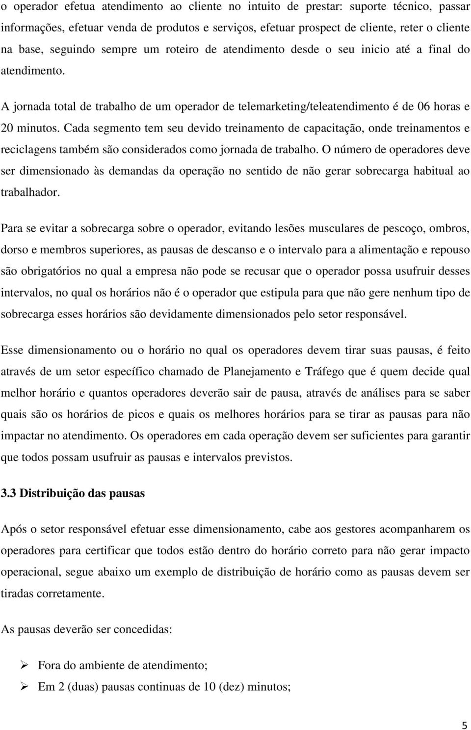 Cada segmento tem seu devido treinamento de capacitação, onde treinamentos e reciclagens também são considerados como jornada de trabalho.