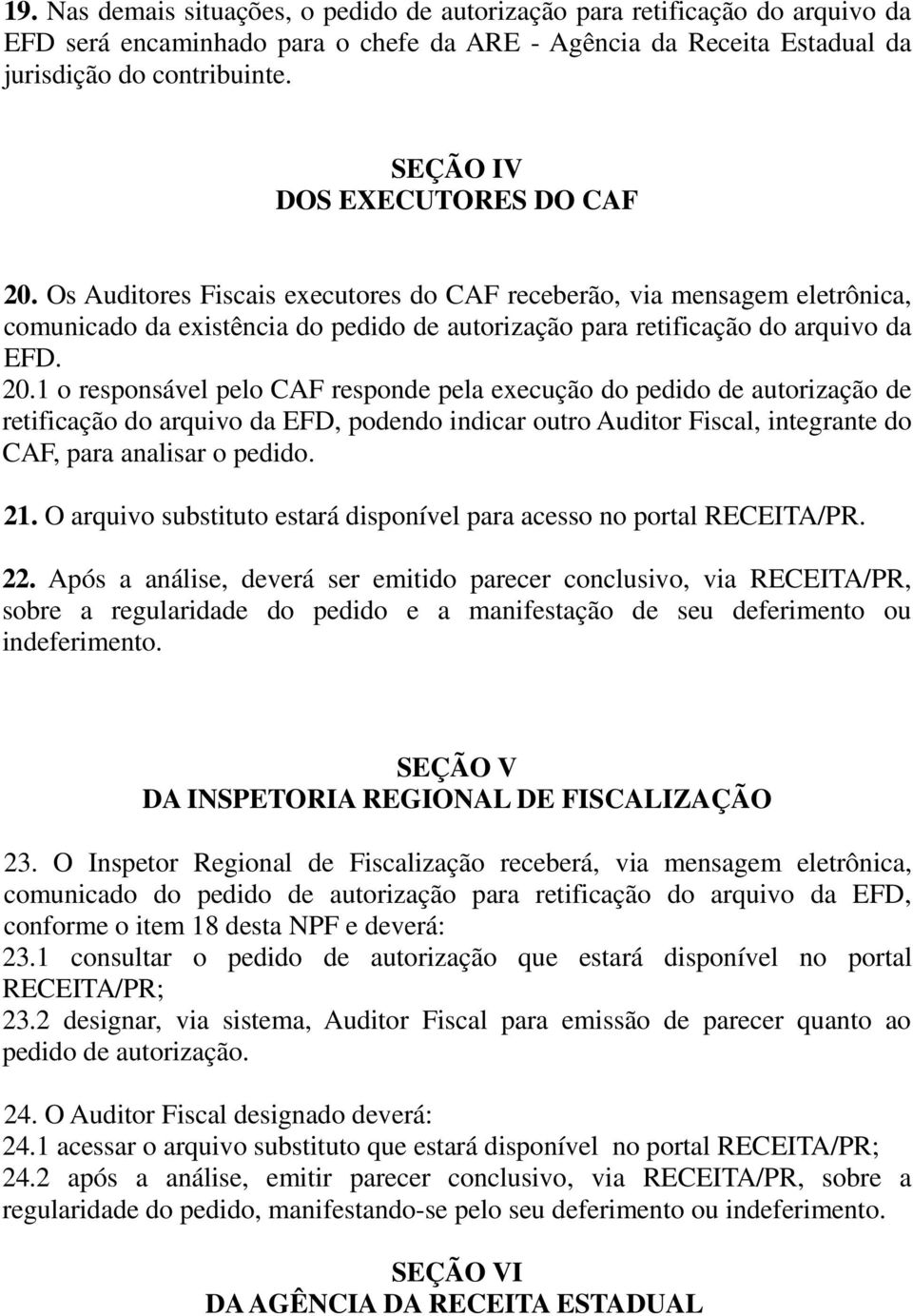 Os Auditores Fiscais executores do CAF receberão, via mensagem eletrônica, comunicado da existência do pedido de autorização para retificação do arquivo da EFD. 20.