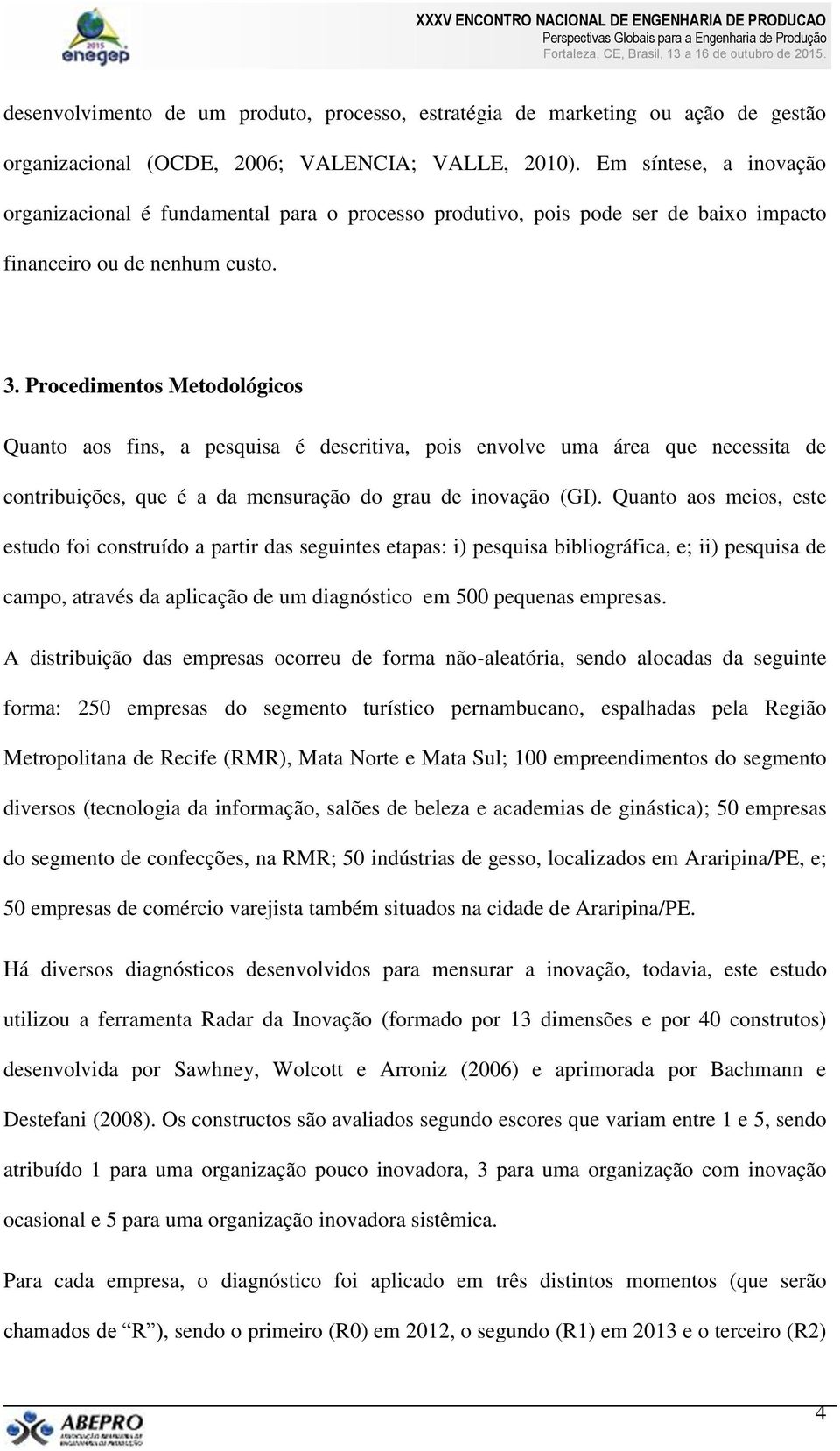 Procedimentos Metodológicos Quanto aos fins, a pesquisa é descritiva, pois envolve uma área que necessita de contribuições, que é a da mensuração do grau de inovação (GI).