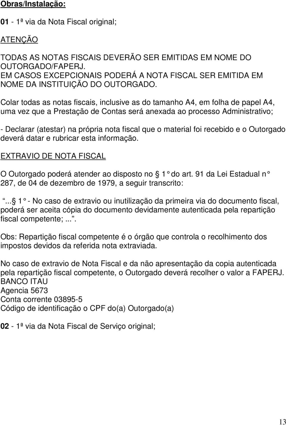 Colar todas as notas fiscais, inclusive as do tamanho A4, em folha de papel A4, uma vez que a Prestação de Contas será anexada ao processo Administrativo; - Declarar (atestar) na própria nota fiscal