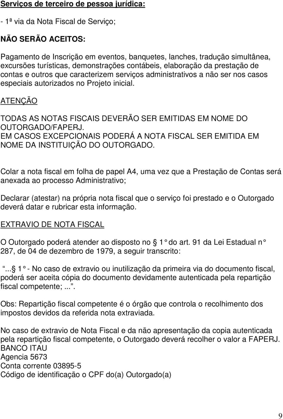 ATENÇÃO TODAS AS NOTAS FISCAIS DEVERÃO SER EMITIDAS EM NOME DO OUTORGADO/FAPERJ. EM CASOS EXCEPCIONAIS PODERÁ A NOTA FISCAL SER EMITIDA EM NOME DA INSTITUIÇÃO DO OUTORGADO.