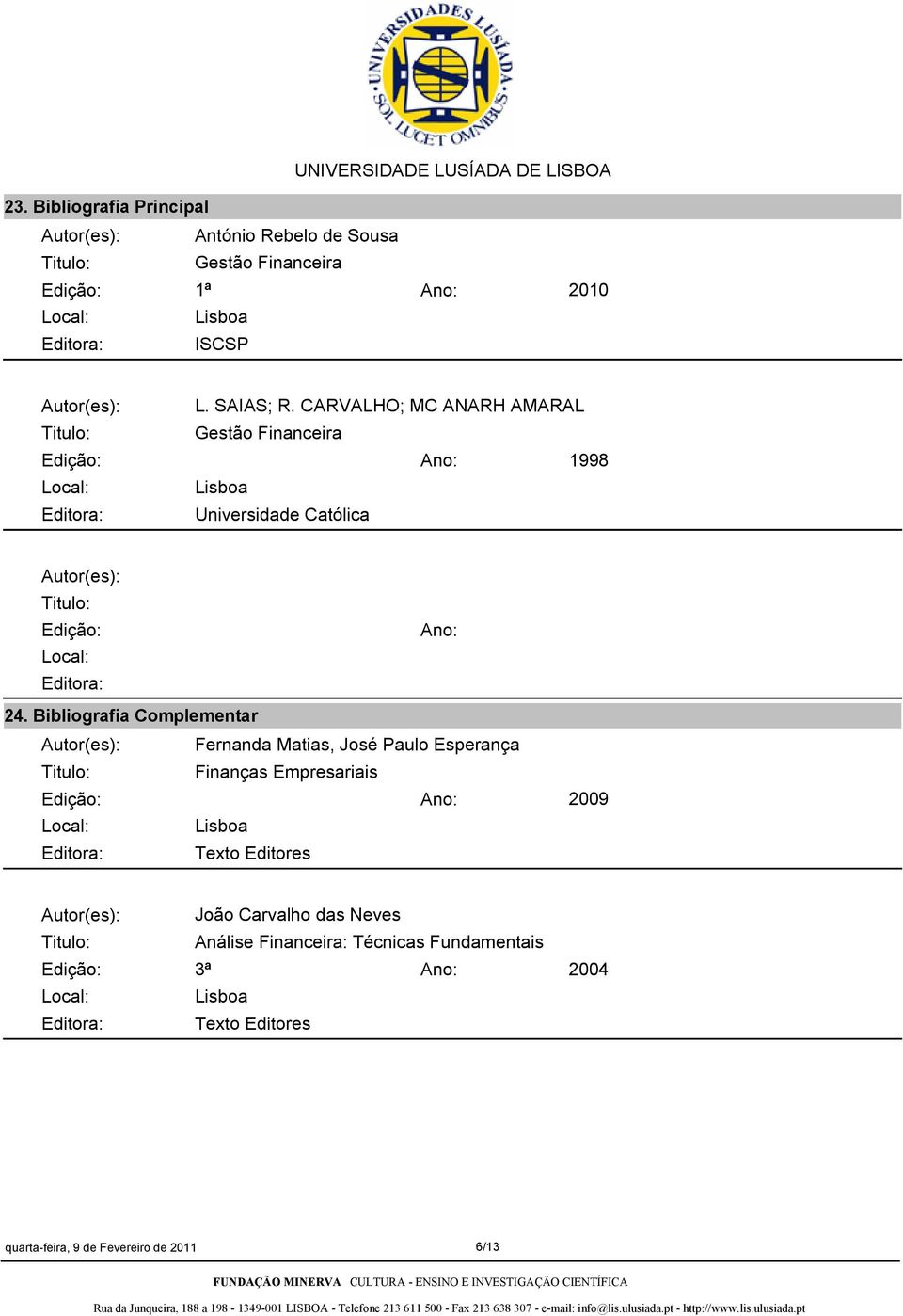 Bibliografia Complementar Autor(es): Fernanda Matias, José Paulo Esperança Finanças Empresariais Editora: Texto Editores 2009