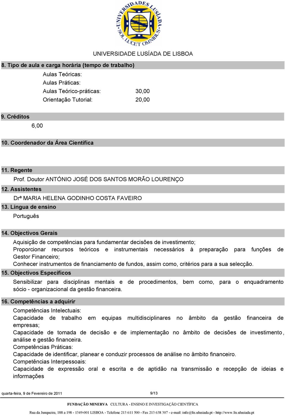 Objectivos Gerais Aquisição de competências para fundamentar decisões de investimento; Proporcionar recursos teóricos e instrumentais necessários à preparação para funções de Gestor Financeiro;