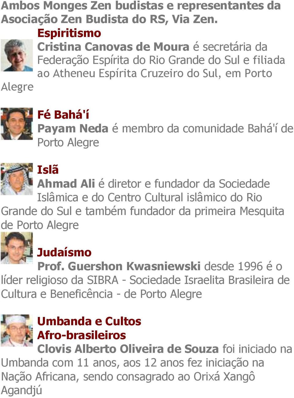 comunidade Bahá'í de Porto Alegre Islã Ahmad Ali é diretor e fundador da Sociedade Islâmica e do Centro Cultural islâmico do Rio Grande do Sul e também fundador da primeira Mesquita de Porto Alegre