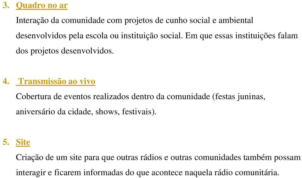 Transmissão ao vivo Cobertura de eventos realizados dentro da comunidade (festas juninas, aniversário da cidade, shows,