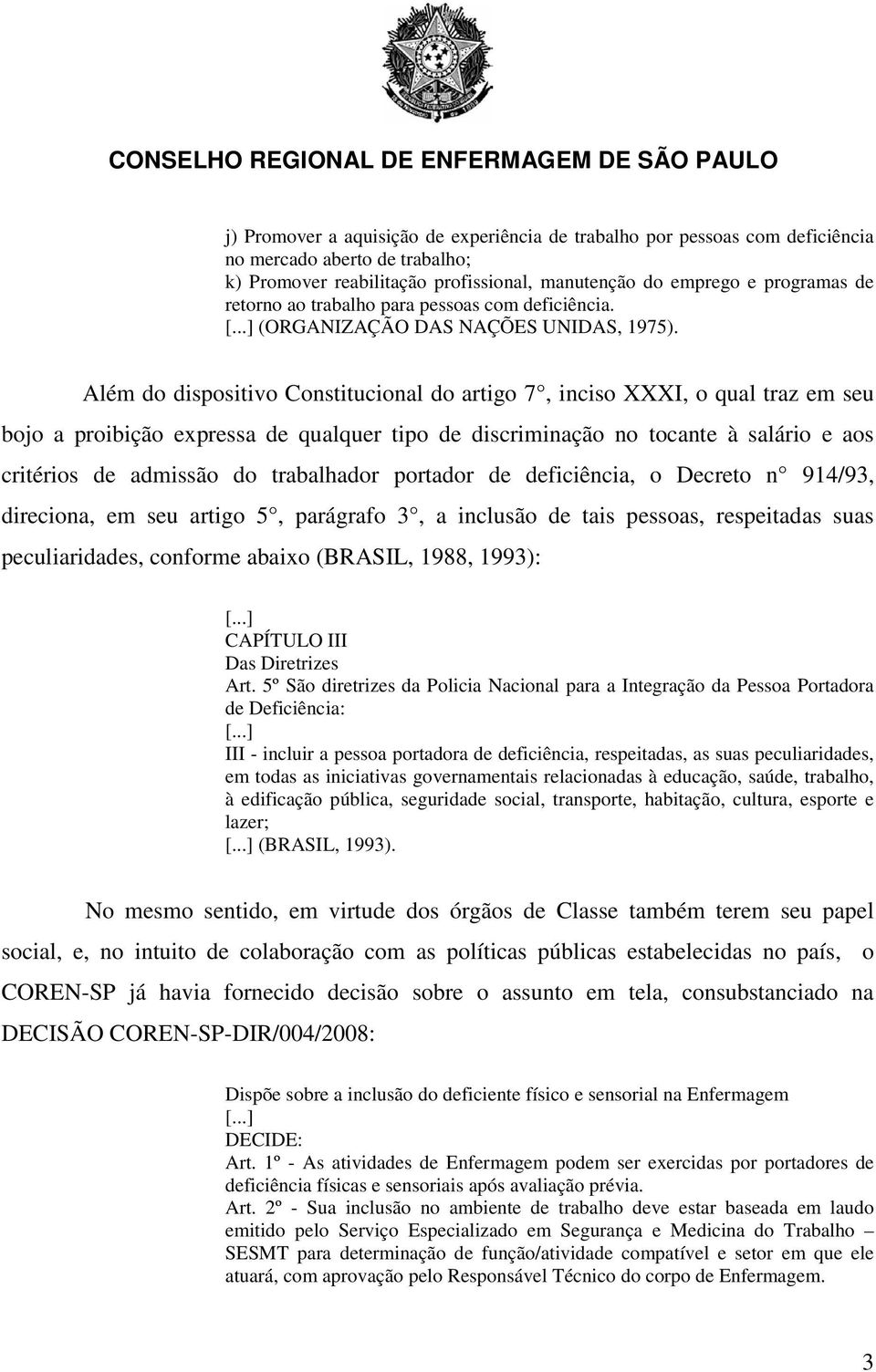 Além do dispositivo Constitucional do artigo 7, inciso XXXI, o qual traz em seu bojo a proibição expressa de qualquer tipo de discriminação no tocante à salário e aos critérios de admissão do