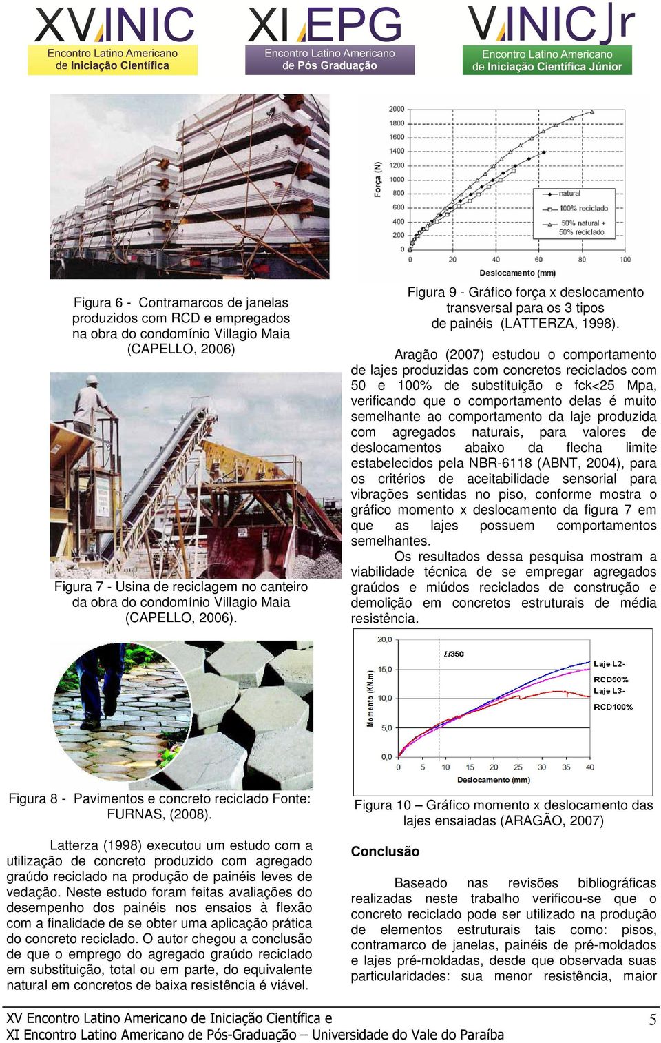 Aragão (2007) estudou o comportamento de lajes produzidas com concretos reciclados com 50 e 100% de substituição e fck<25 Mpa, verificando que o comportamento delas é muito semelhante ao