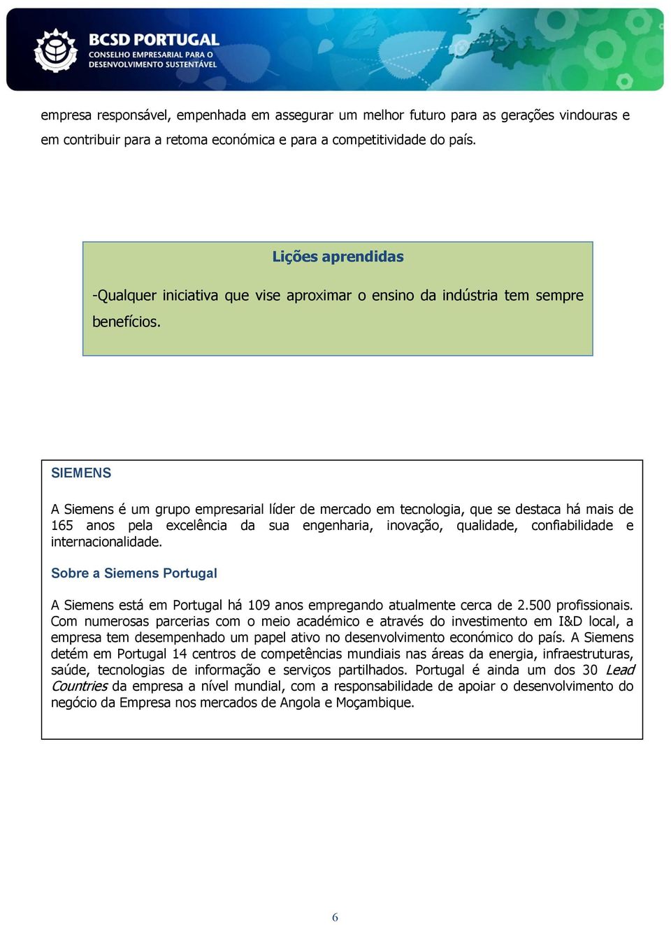 SIEMENS A Siemens é um grupo empresarial líder de mercado em tecnologia, que se destaca há mais de 165 anos pela excelência da sua engenharia, inovação, qualidade, confiabilidade e internacionalidade.