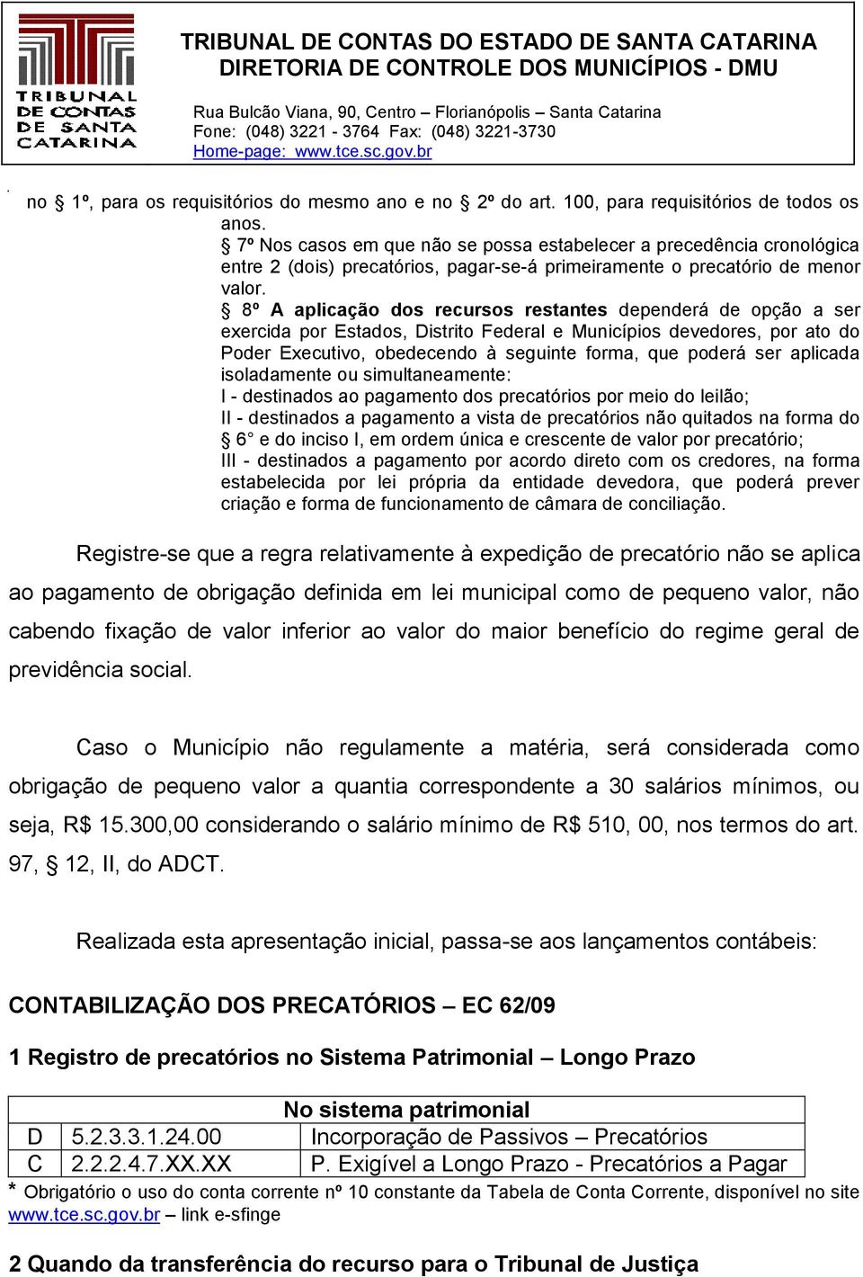 8º A aplicação dos recursos restantes dependerá de opção a ser exercida por Estados, Distrito Federal e Municípios devedores, por ato do Poder Executivo, obedecendo à seguinte forma, que poderá ser