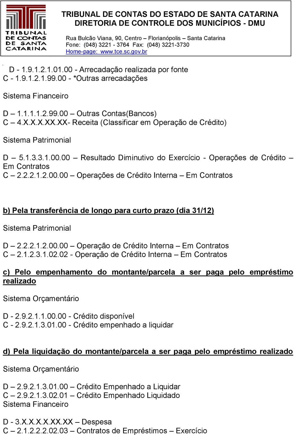 00 Resultado Diminutivo do Exercício - Operações de Crédito Em Contratos C 2.2.2.1.2.00.00 Operações de Crédito Interna Em Contratos b) Pela transferência de longo para curto prazo (dia 31/12) Sistema Patrimonial D 2.