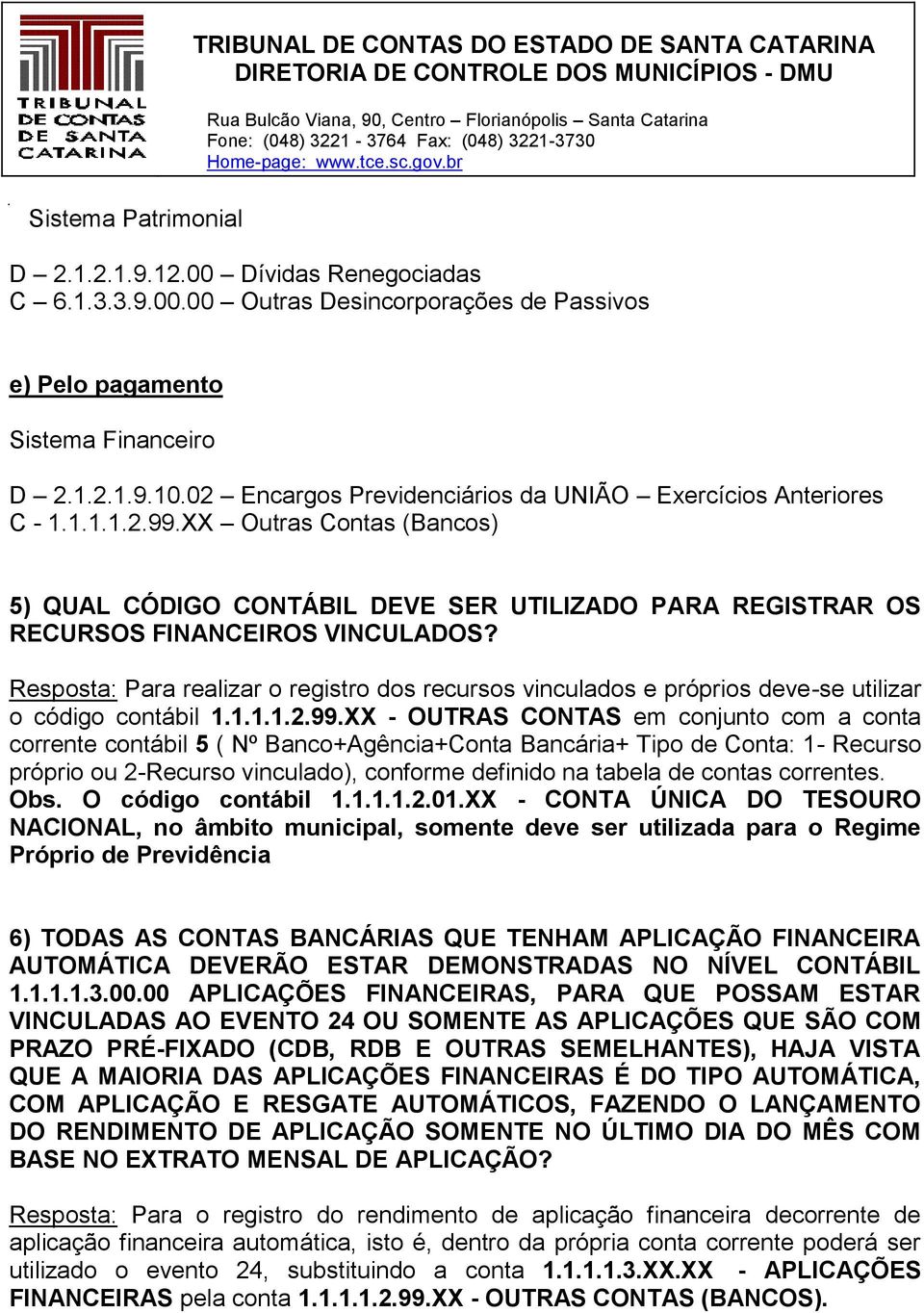 Resposta: Para realizar o registro dos recursos vinculados e próprios deve-se utilizar o código contábil 1.1.1.1.2.99.