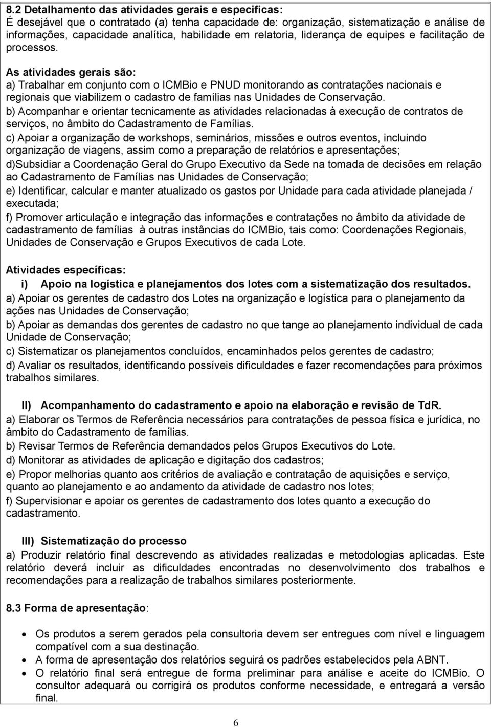 As atividades gerais são: a) Trabalhar em conjunto com o ICMBio e PNUD monitorando as contratações nacionais e regionais que viabilizem o cadastro de famílias nas Unidades de Conservação.