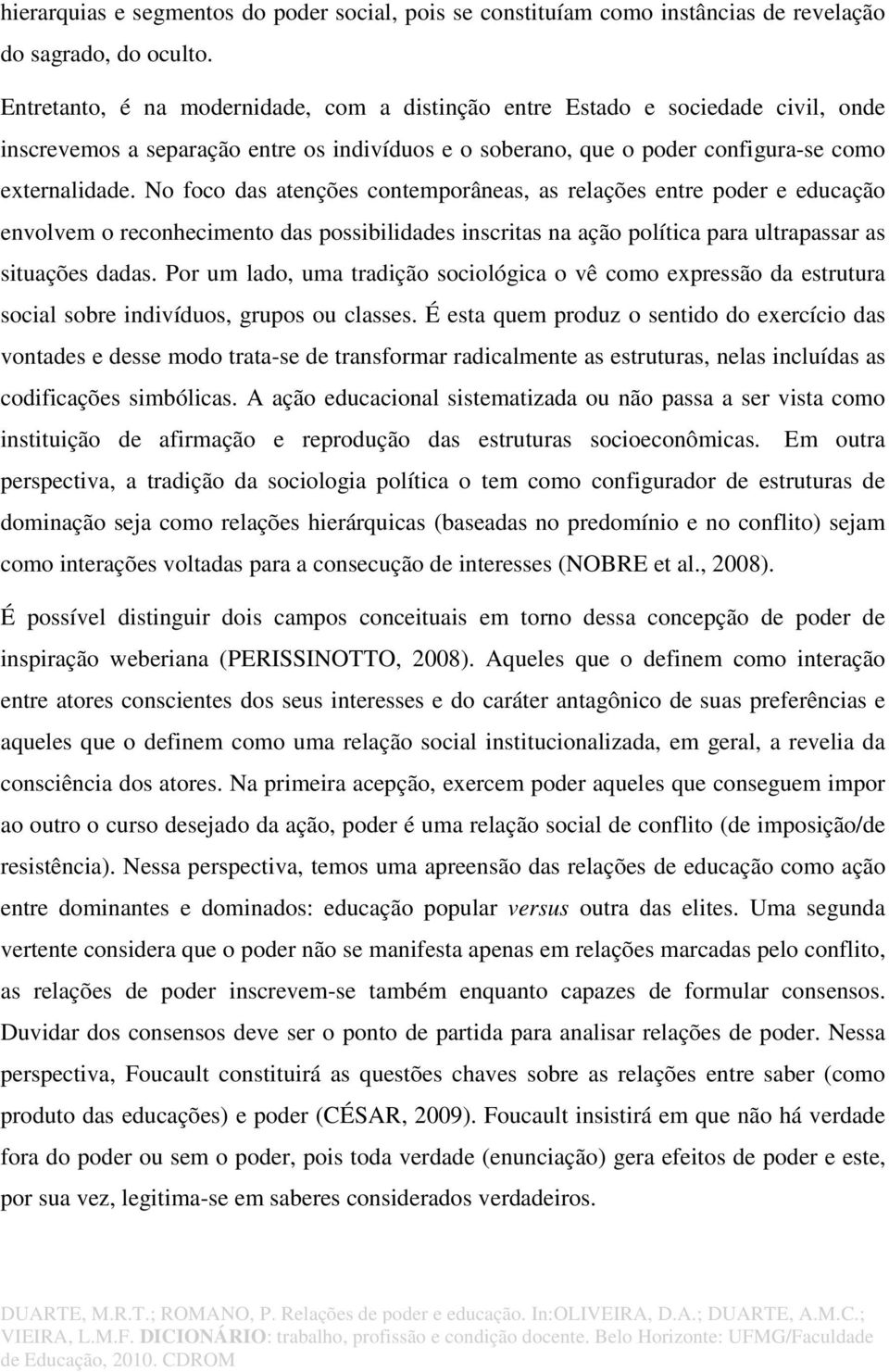 No foco das atenções contemporâneas, as relações entre poder e educação envolvem o reconhecimento das possibilidades inscritas na ação política para ultrapassar as situações dadas.