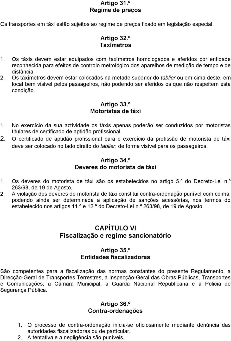 Os taxímetros devem estar colocados na metade superior do tablier ou em cima deste, em local bem visível pelos passageiros, não podendo ser aferidos os que não respeitem esta condição. Artigo 33.