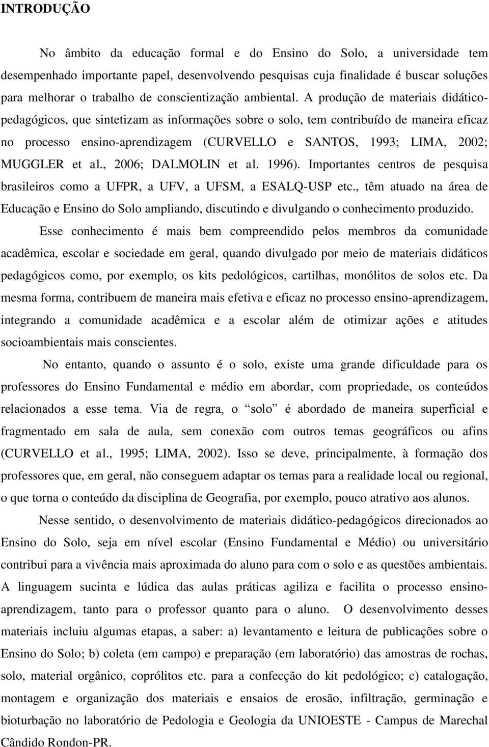 A produção de materiais didáticopedagógicos, que sintetizam as informações sobre o solo, tem contribuído de maneira eficaz no processo ensino-aprendizagem (CURVELLO e SANTOS, 1993; LIMA, 2002;