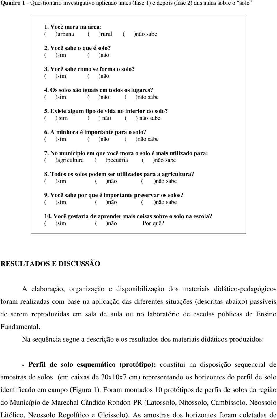 A minhoca é importante para o solo? ( )sim ( )não ( )não sabe 7. No município em que você mora o solo é mais utilizado para: ( )agricultura ( )pecuária ( )não sabe 8.