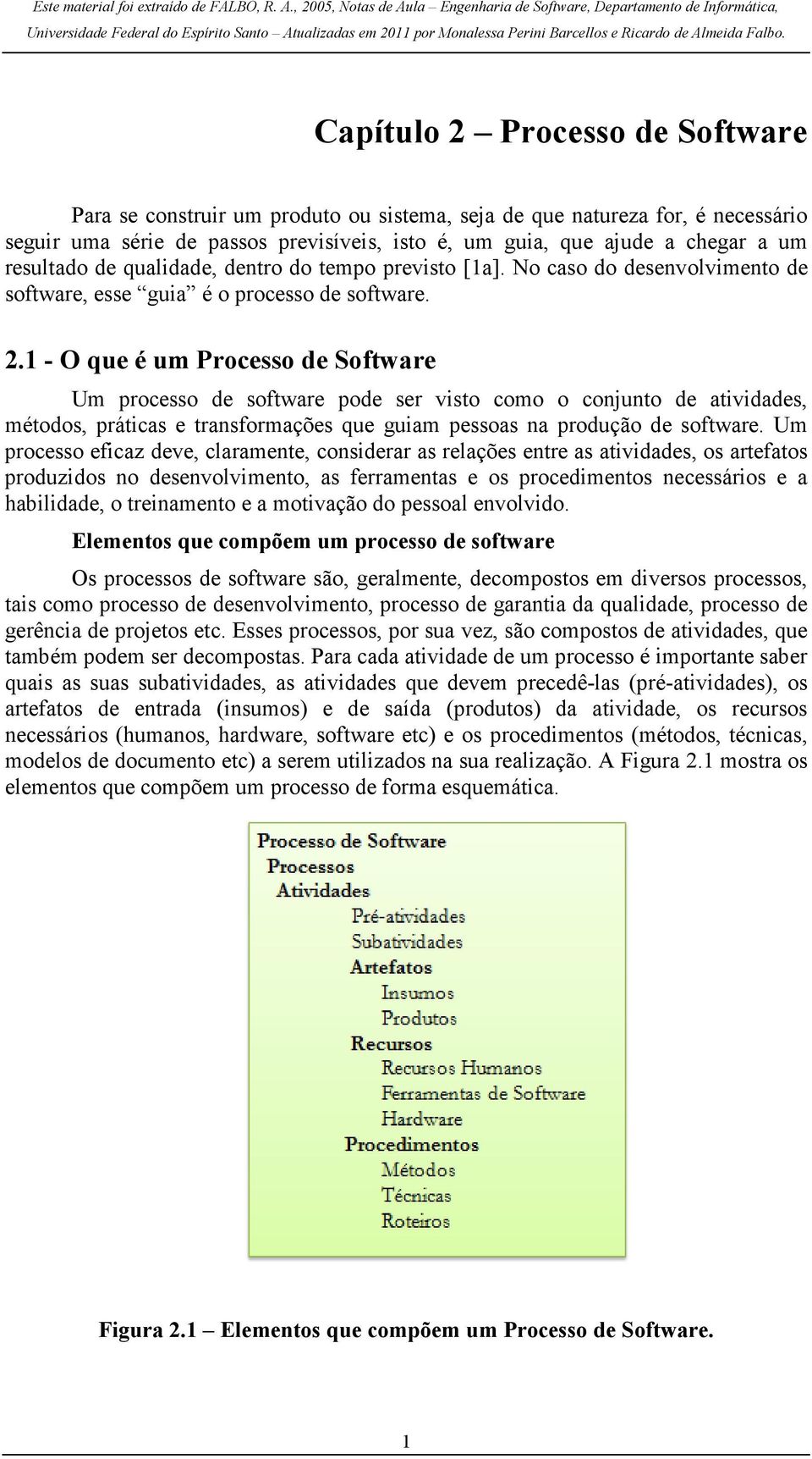 1 - O que é um Processo de Software Um processo de software pode ser visto como o conjunto de atividades, métodos, práticas e transformações que guiam pessoas na produção de software.