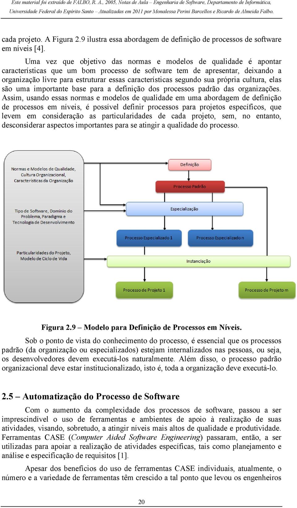 segundo sua própria cultura, elas são uma importante base para a definição dos processos padrão das organizações.