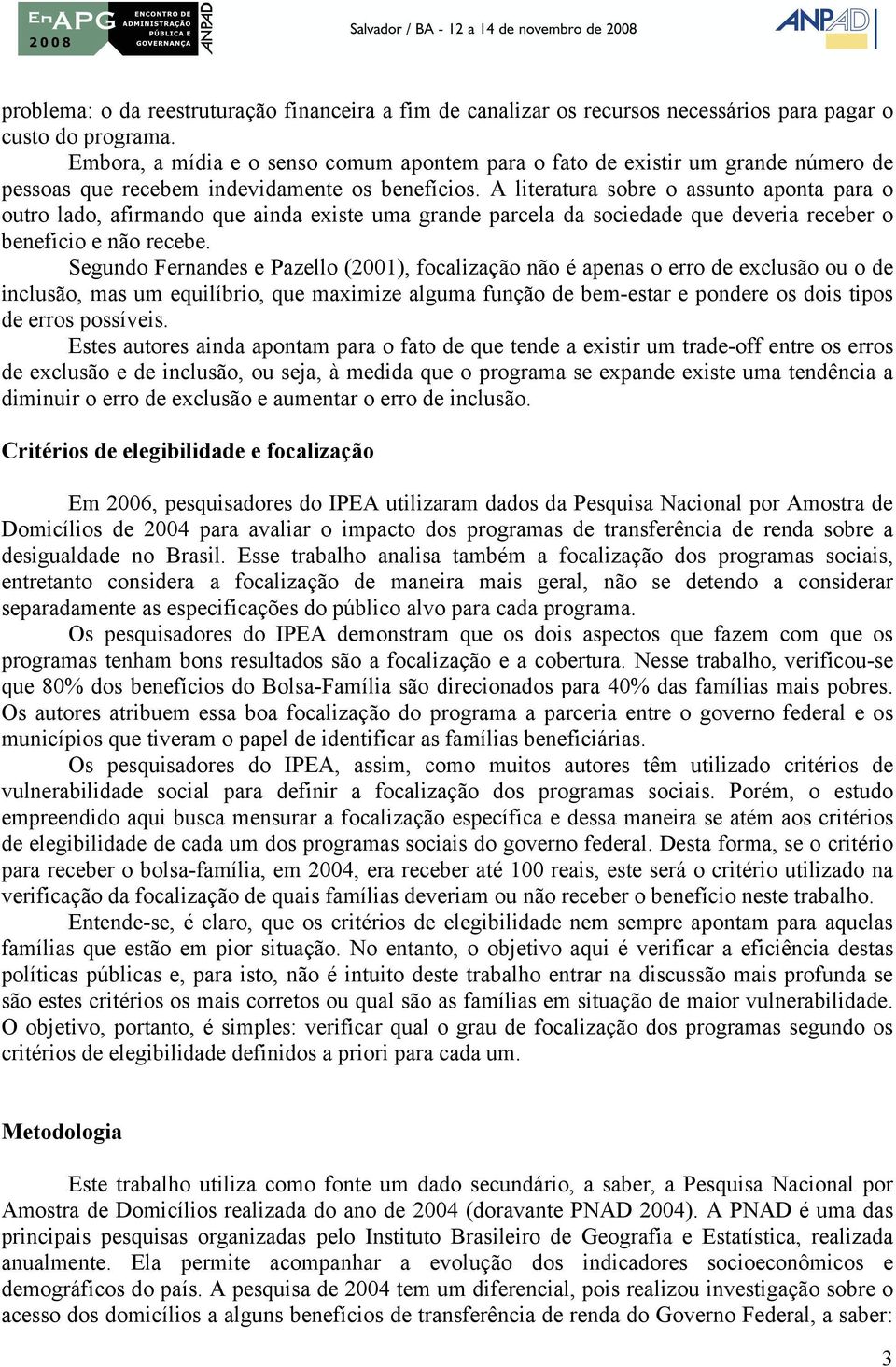 A literatura sobre o assunto aponta para o outro lado, afirmando que ainda existe uma grande parcela da sociedade que deveria receber o beneficio e não recebe.