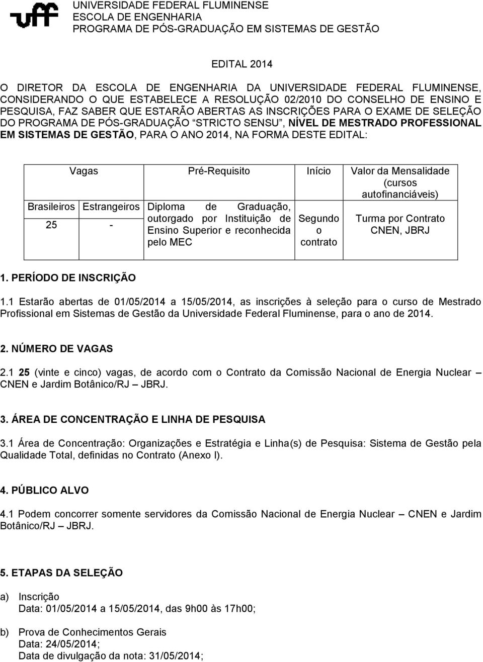 PROFESSIONAL EM SISTEMAS DE GESTÃO, PARA O ANO 2014, NA FORMA DESTE EDITAL: Vagas Pré-Requisito Início Valor da Mensalidade (cursos autofinanciáveis) Brasileiros Estrangeiros Diploma de Graduação, 25