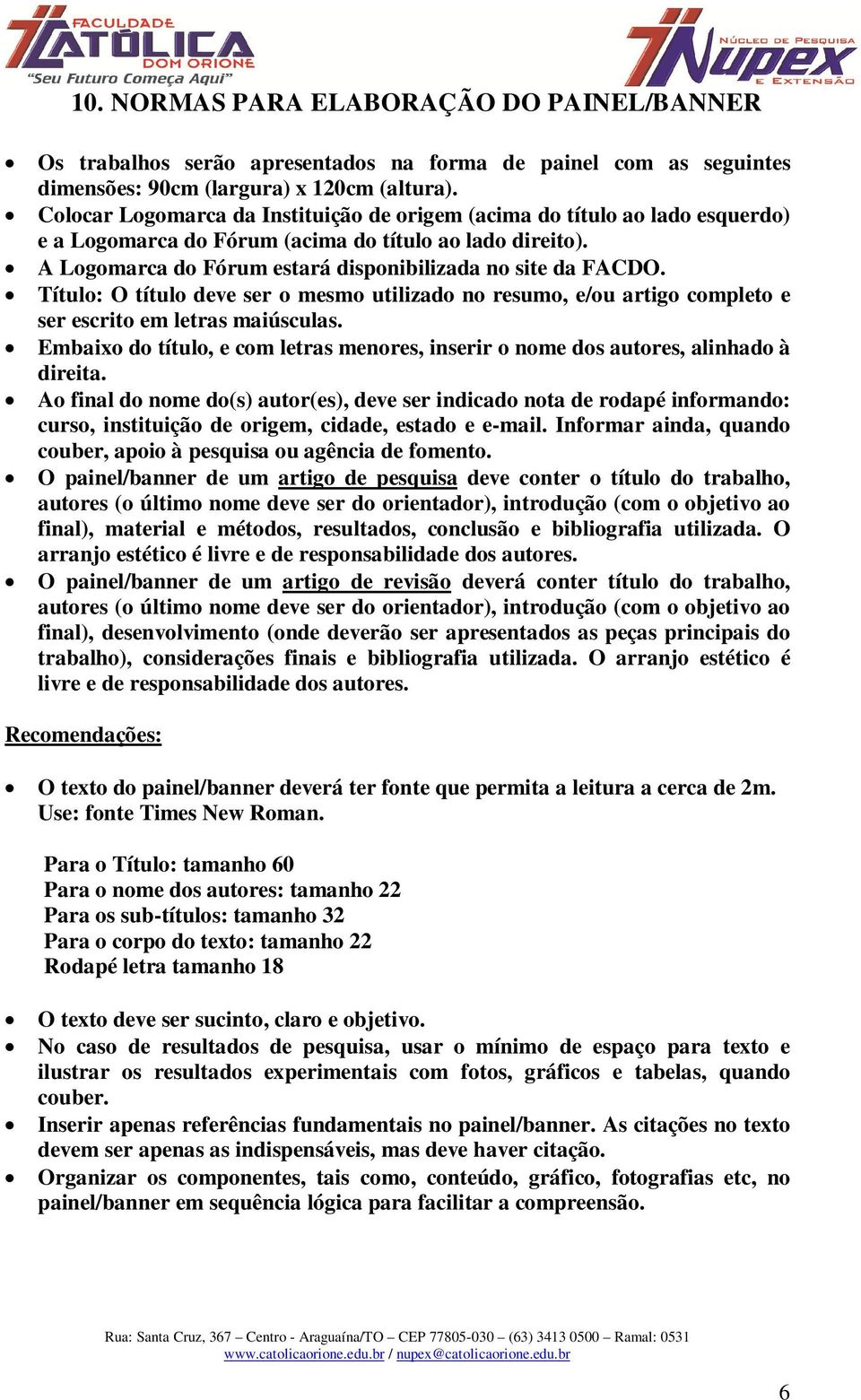 Título: O título deve ser o mesmo utilizado no resumo, e/ou artigo completo e ser escrito em letras maiúsculas. Embaixo do título, e com letras menores, inserir o nome dos autores, alinhado à direita.