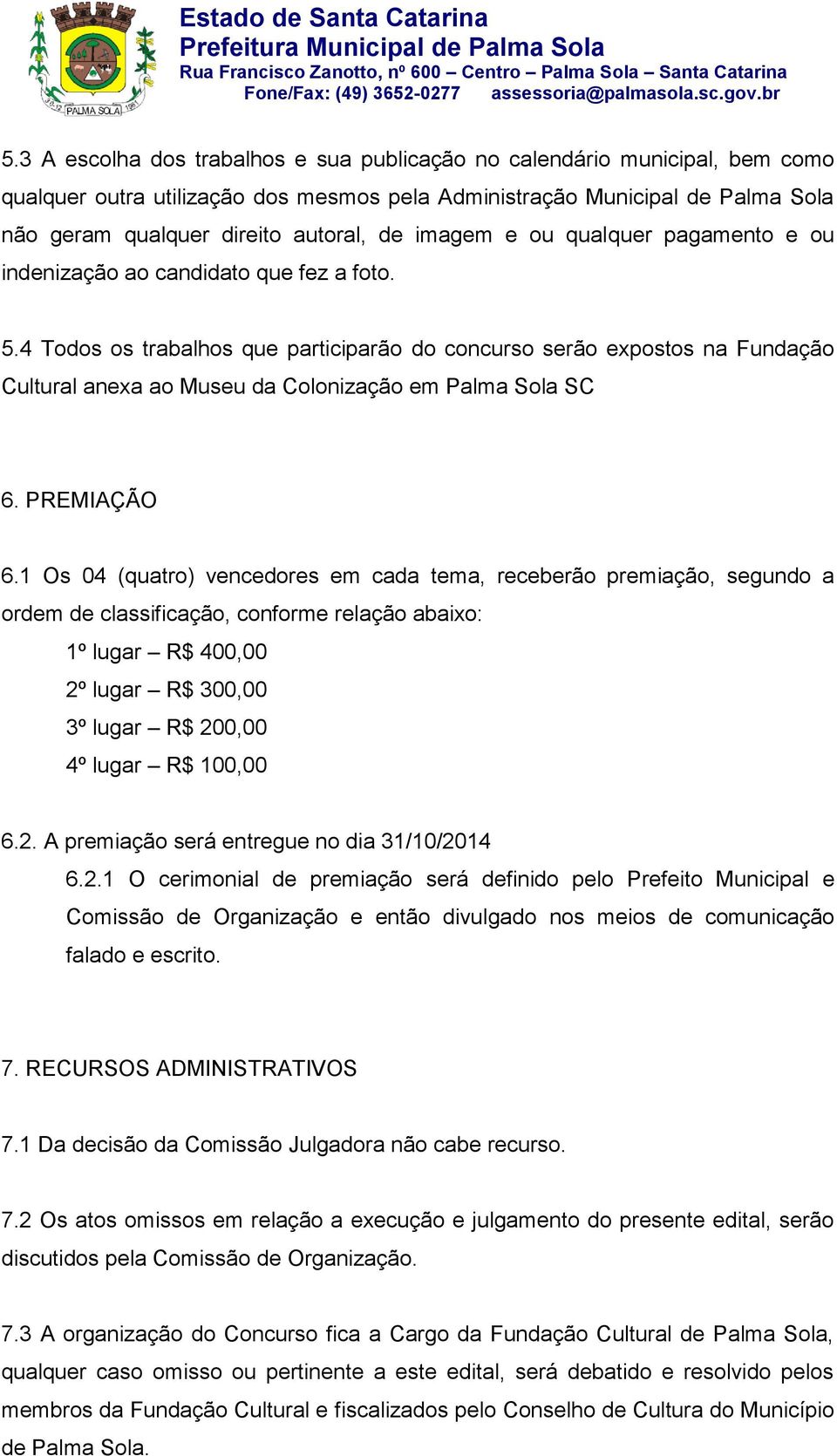 4 Todos os trabalhos que participarão do concurso serão expostos na Fundação Cultural anexa ao Museu da Colonização em Palma Sola SC 6. PREMIAÇÃO 6.