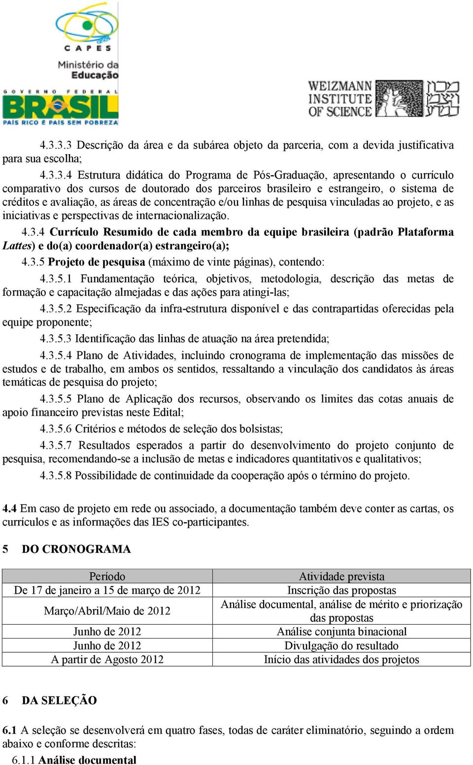 perspectivas de internacionalização. 4.3.4 Currículo Resumido de cada membro da equipe brasileira (padrão Plataforma Lattes) e do(a) coordenador(a) estrangeiro(a); 4.3.5 Projeto de pesquisa (máximo de vinte páginas), contendo: 4.