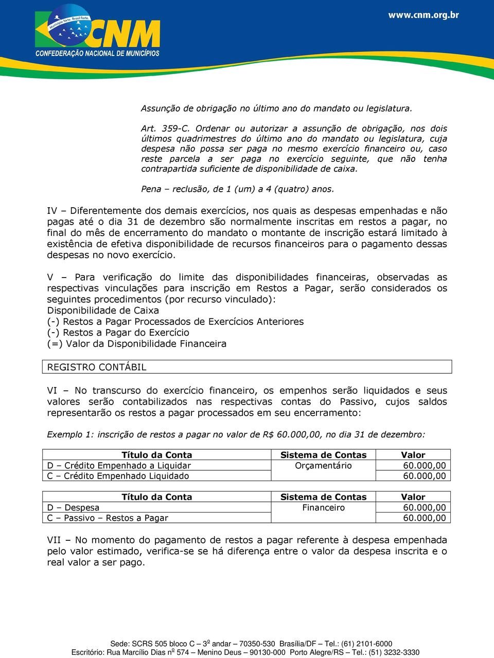 parcela a ser paga no exercício seguinte, que não tenha contrapartida suficiente de disponibilidade de caixa. Pena reclusão, de 1 (um) a 4 (quatro) anos.