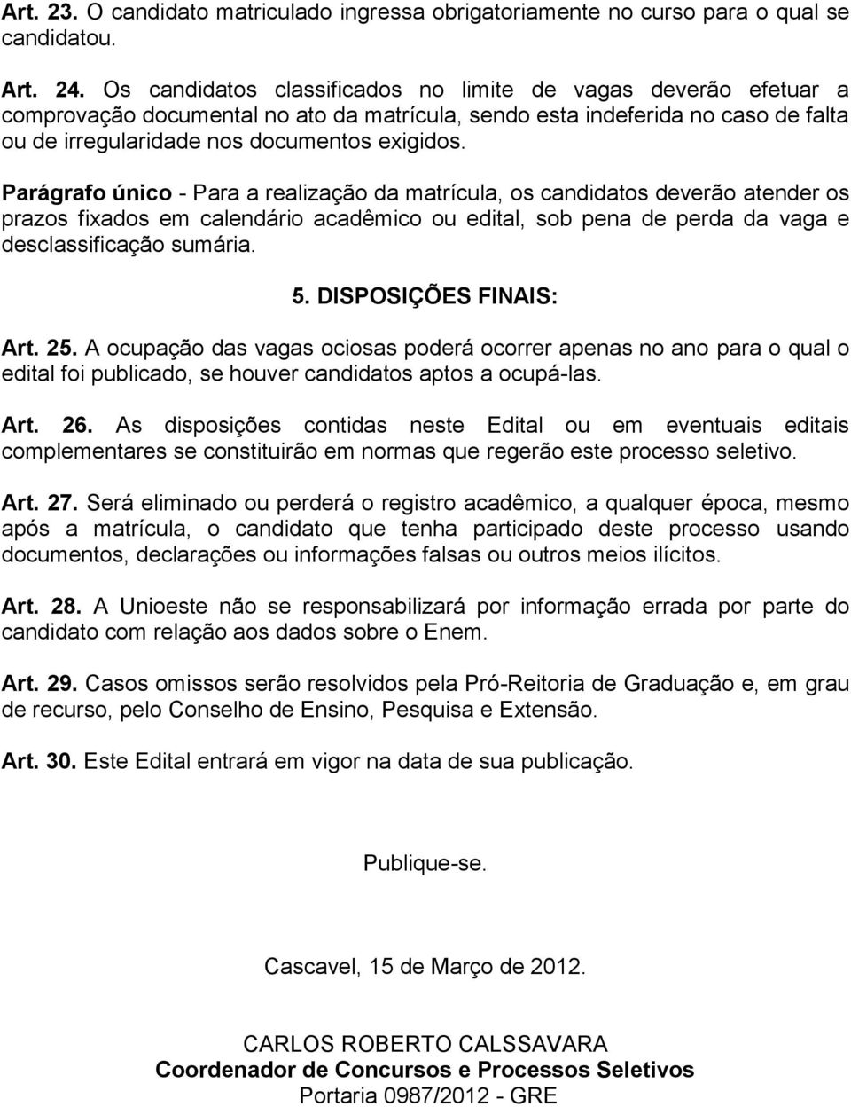 Parágrafo único - Para a realização da matrícula, os candidatos deverão atender os prazos fixados em calendário acadêmico ou edital, sob pena de perda da vaga e desclassificação sumária. 5.