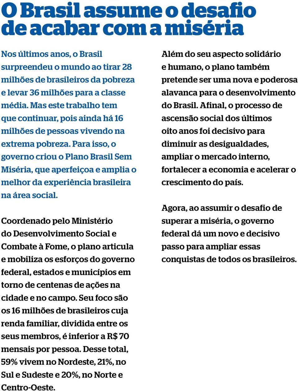 Para isso, o governo criou o Plano Brasil Sem Miséria, que aperfeiçoa e amplia o melhor da experiência brasileira na área social.