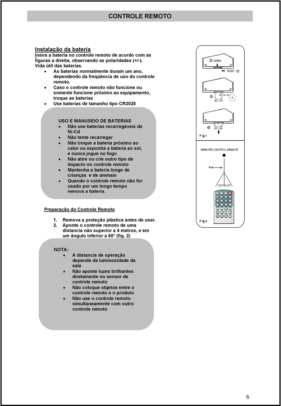 Caso o controle remoto não funcione ou somente funcione próximo ao equipamento, troque as baterias Use baterias de tamanho tipo CR2025 USO E MANUSEIO DE BATERIAS Não use baterias recarregáveis de