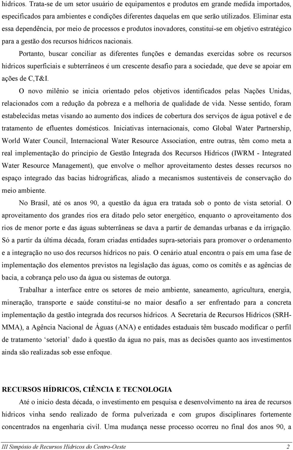 Portanto, buscar conciliar as diferentes funções e demandas exercidas sobre os recursos hídricos superficiais e subterrâneos é um crescente desafio para a sociedade, que deve se apoiar em ações de