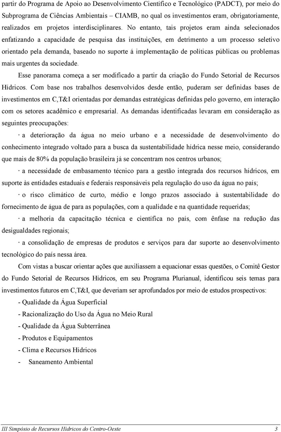 No entanto, tais projetos eram ainda selecionados enfatizando a capacidade de pesquisa das instituições, em detrimento a um processo seletivo orientado pela demanda, baseado no suporte á