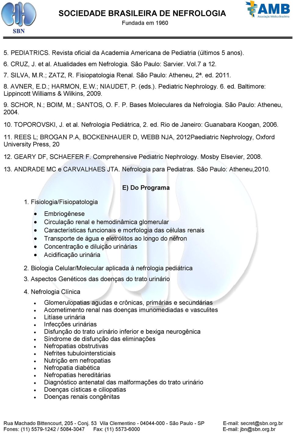 ; BOIM, M.; SANTOS, O. F. P. Bases Moleculares da Nefrologia. São Paulo: Atheneu, 2004. 10. TOPOROVSKI, J. et al. Nefrologia Pediátrica, 2. ed. Rio de Janeiro: Guanabara Koogan, 2006. 11.