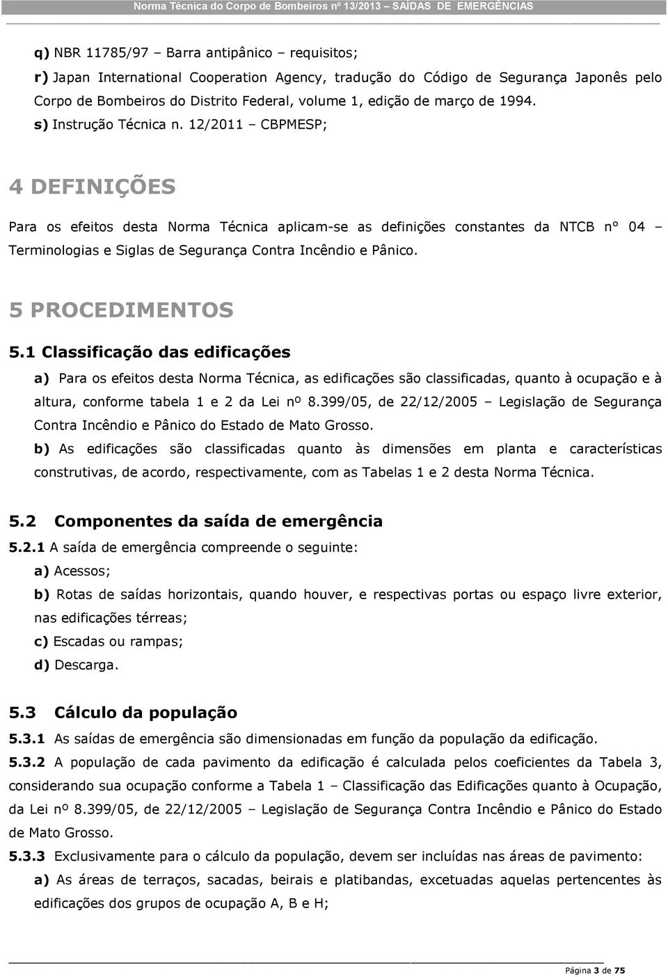 /0 CBPMESP; 4 DEFINIÇÕES Para os efeitos desta Norma Técnica aplicam-se as definições constantes da NTCB n 04 Terminologias e Siglas de Segurança Contra Incêndio e Pânico. 5 PROCEDIMENTOS 5.