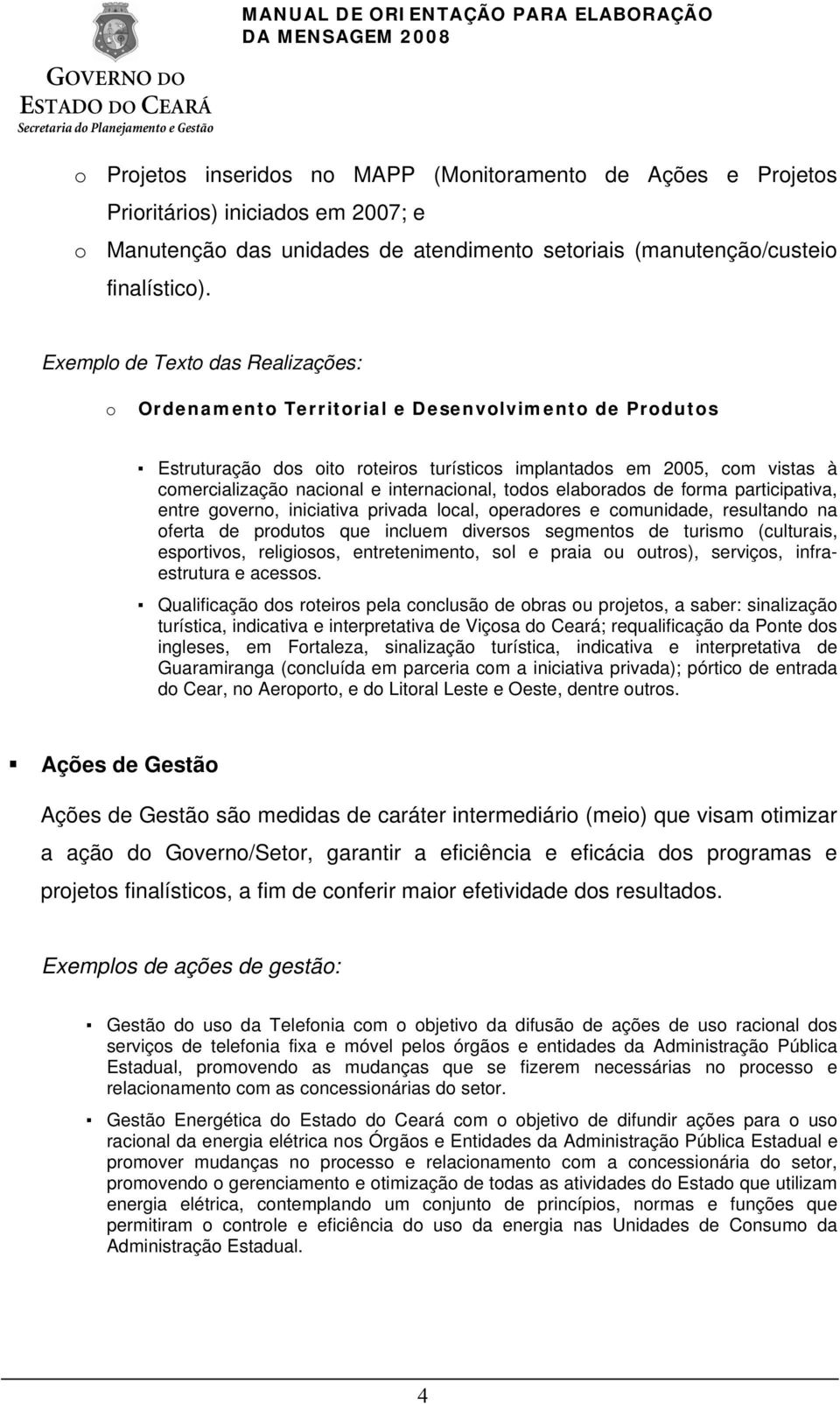 internacional, todos elaborados de forma participativa, entre governo, iniciativa privada local, operadores e comunidade, resultando na oferta de produtos que incluem diversos segmentos de turismo