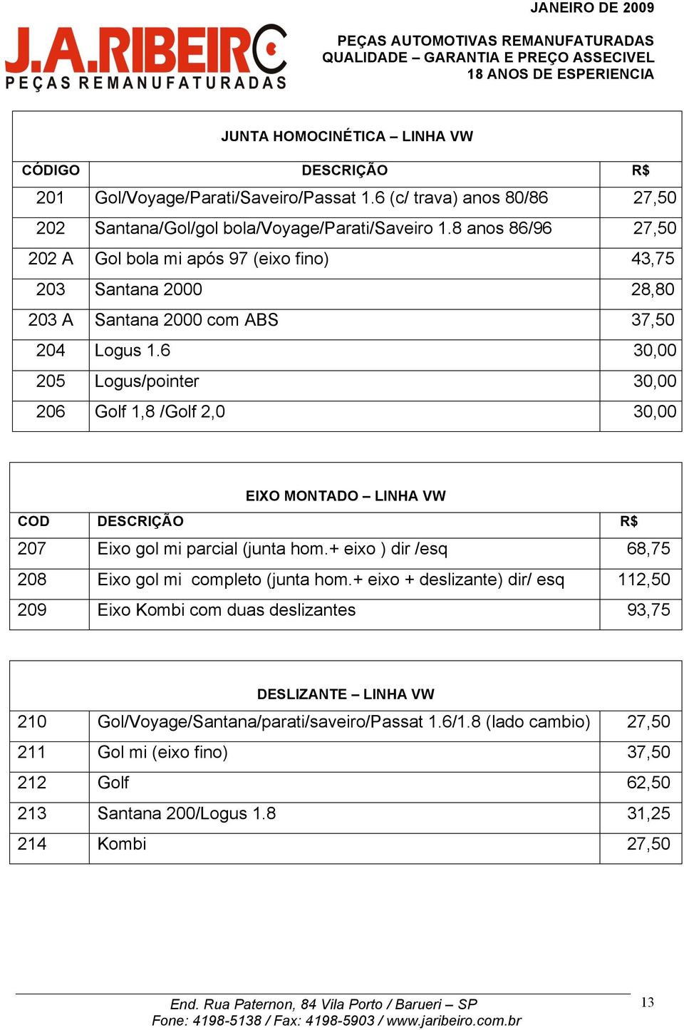 6 30,00 205 Logus/pointer 30,00 206 Golf 1,8 /Golf 2,0 30,00 EIXO MONTADO LINHA VW COD DESCRIÇÃO R$ 207 Eixo gol mi parcial (junta hom.